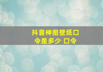 抖音神图壁纸口令是多少 口令